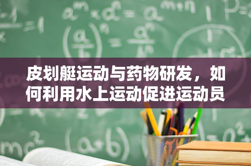 皮划艇运动与药物研发，如何利用水上运动促进运动员恢复？