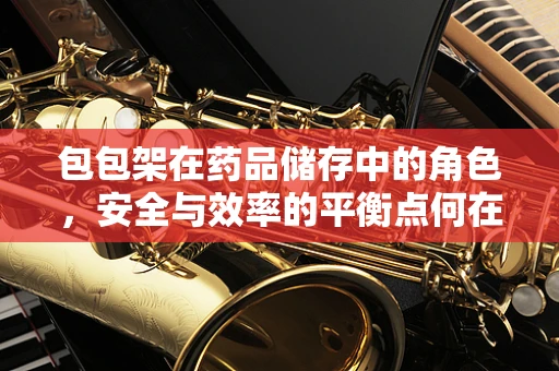 包包架在药品储存中的角色，安全与效率的平衡点何在？