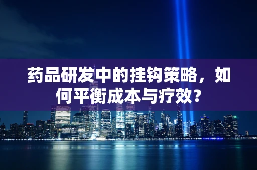 药品研发中的挂钩策略，如何平衡成本与疗效？