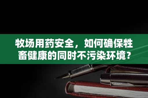 牧场用药安全，如何确保牲畜健康的同时不污染环境？