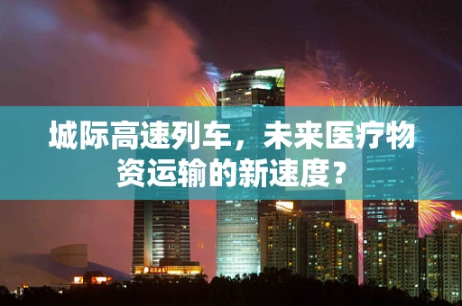 城际高速列车，未来医疗物资运输的新速度？