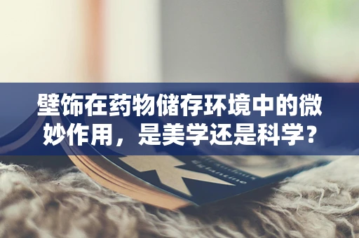 壁饰在药物储存环境中的微妙作用，是美学还是科学？