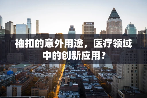 袖扣的意外用途，医疗领域中的创新应用？