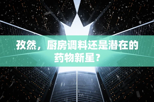 孜然，厨房调料还是潜在的药物新星？
