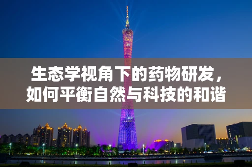 生态学视角下的药物研发，如何平衡自然与科技的和谐？