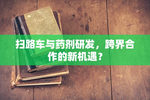 扫路车与药剂研发，跨界合作的新机遇？