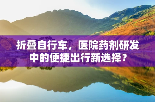 折叠自行车，医院药剂研发中的便捷出行新选择？