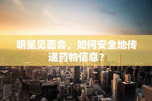 明星见面会，如何安全地传递药物信息？