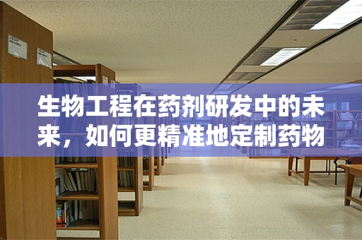 生物工程在药剂研发中的未来，如何更精准地定制药物？