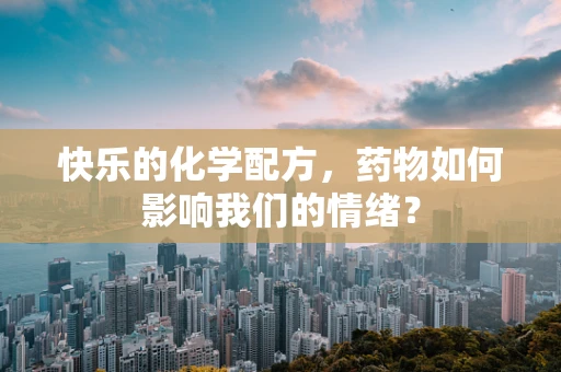 快乐的化学配方，药物如何影响我们的情绪？