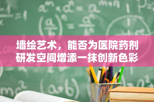 墙绘艺术，能否为医院药剂研发空间增添一抹创新色彩？