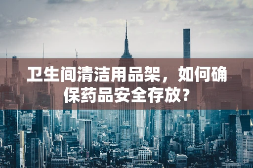 卫生间清洁用品架，如何确保药品安全存放？