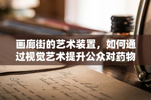 画廊街的艺术装置，如何通过视觉艺术提升公众对药物研发的认知？