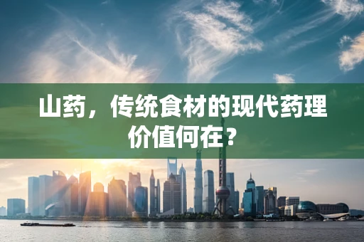 山药，传统食材的现代药理价值何在？