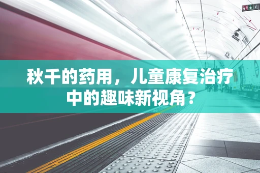 秋千的药用，儿童康复治疗中的趣味新视角？