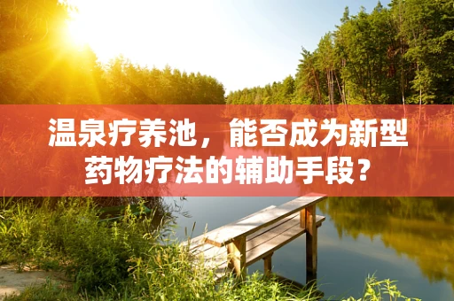 温泉疗养池，能否成为新型药物疗法的辅助手段？