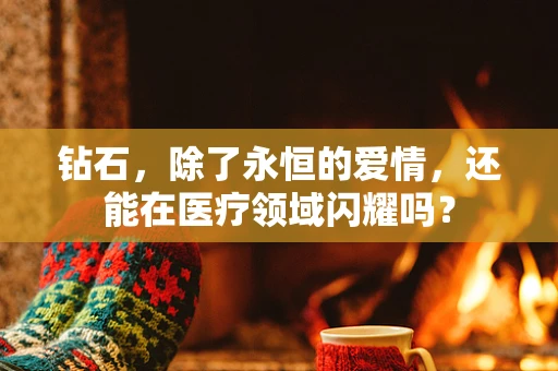 钻石，除了永恒的爱情，还能在医疗领域闪耀吗？