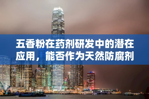五香粉在药剂研发中的潜在应用，能否作为天然防腐剂？