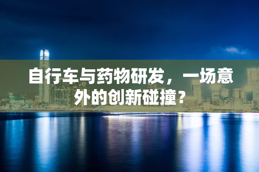 自行车与药物研发，一场意外的创新碰撞？