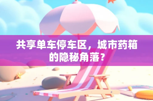 共享单车停车区，城市药箱的隐秘角落？