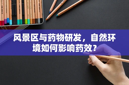 风景区与药物研发，自然环境如何影响药效？