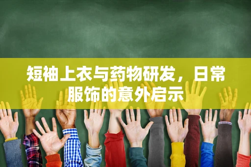 短袖上衣与药物研发，日常服饰的意外启示