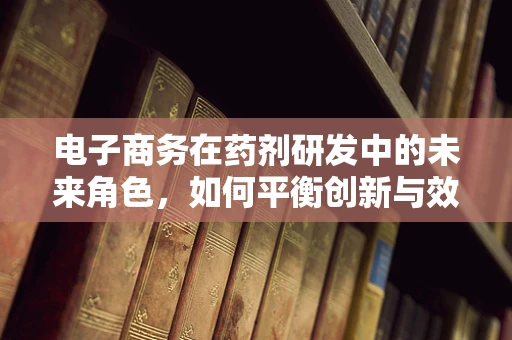 电子商务在药剂研发中的未来角色，如何平衡创新与效率？