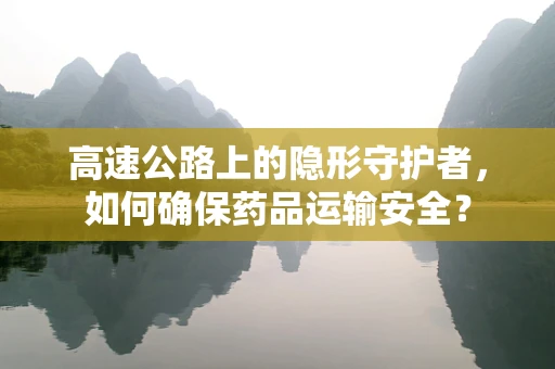 高速公路上的隐形守护者，如何确保药品运输安全？