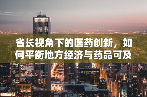 省长视角下的医药创新，如何平衡地方经济与药品可及性？