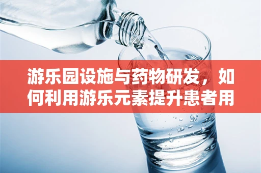 游乐园设施与药物研发，如何利用游乐元素提升患者用药依从性？
