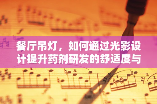 餐厅吊灯，如何通过光影设计提升药剂研发的舒适度与效率？