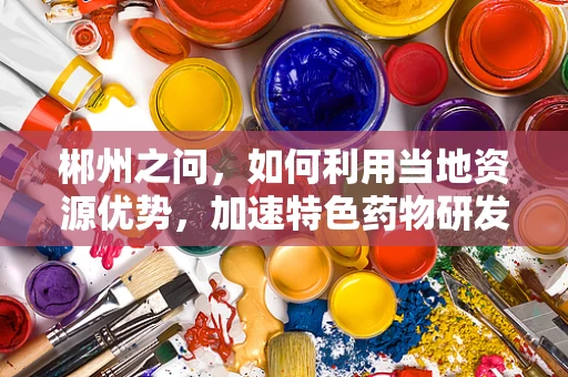 郴州之问，如何利用当地资源优势，加速特色药物研发？