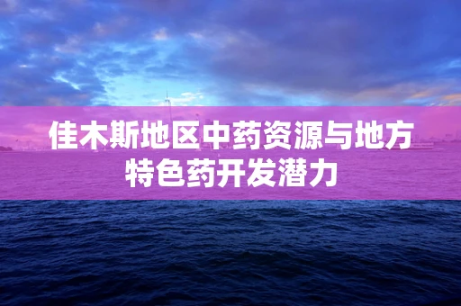佳木斯地区中药资源与地方特色药开发潜力
