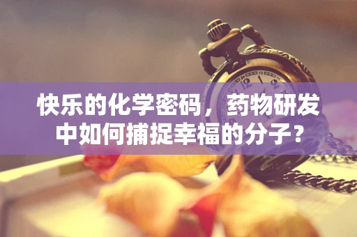 快乐的化学密码，药物研发中如何捕捉幸福的分子？