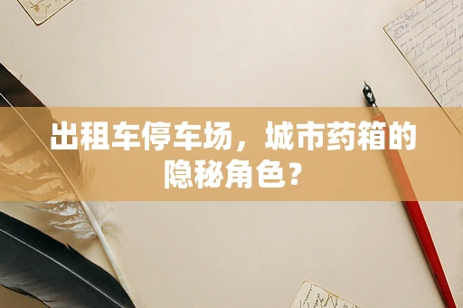 出租车停车场，城市药箱的隐秘角色？