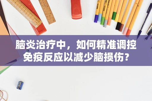 脑炎治疗中，如何精准调控免疫反应以减少脑损伤？