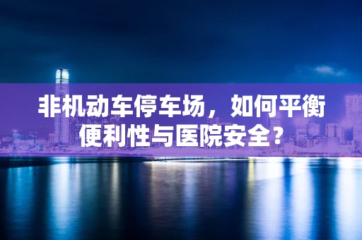 非机动车停车场，如何平衡便利性与医院安全？