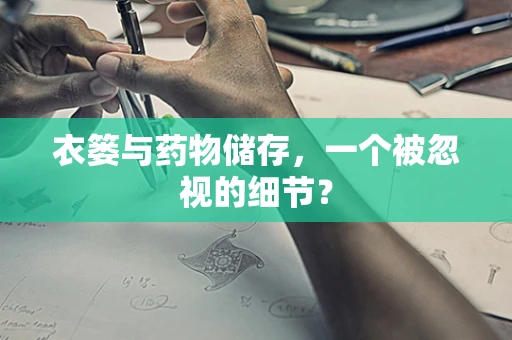 衣篓与药物储存，一个被忽视的细节？