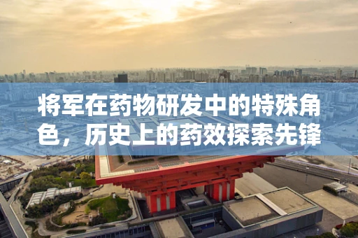 将军在药物研发中的特殊角色，历史上的药效探索先锋