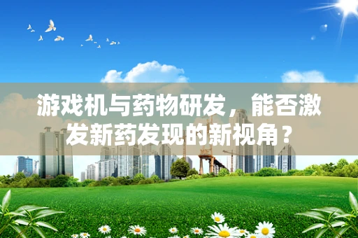 游戏机与药物研发，能否激发新药发现的新视角？