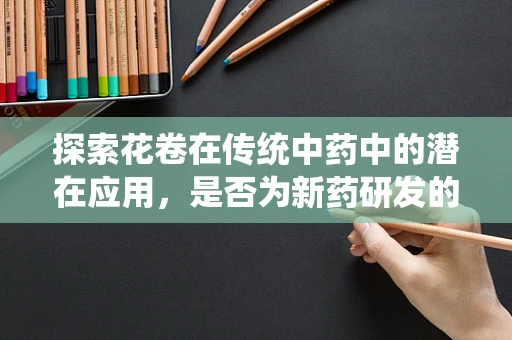 探索花卷在传统中药中的潜在应用，是否为新药研发的隐藏宝藏？