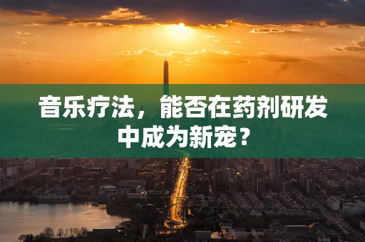 音乐疗法，能否在药剂研发中成为新宠？