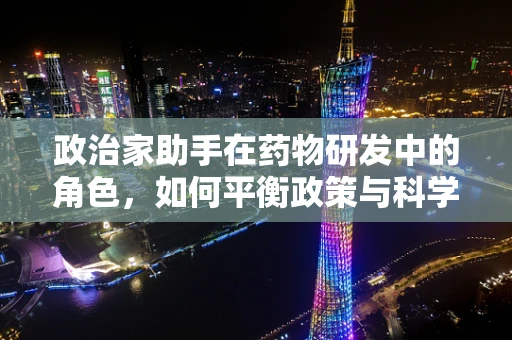 政治家助手在药物研发中的角色，如何平衡政策与科学？