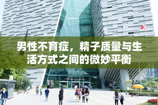 男性不育症，精子质量与生活方式之间的微妙平衡