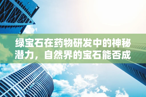 绿宝石在药物研发中的神秘潜力，自然界的宝石能否成为新药源泉？