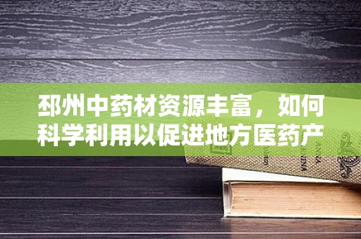 邳州中药材资源丰富，如何科学利用以促进地方医药产业发展？
