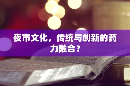 夜市文化，传统与创新的药力融合？