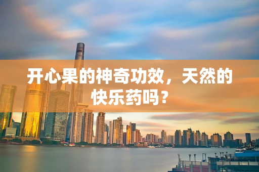 开心果的神奇功效，天然的快乐药吗？