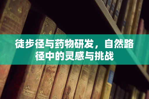 徒步径与药物研发，自然路径中的灵感与挑战