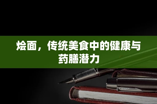 烩面，传统美食中的健康与药膳潜力
